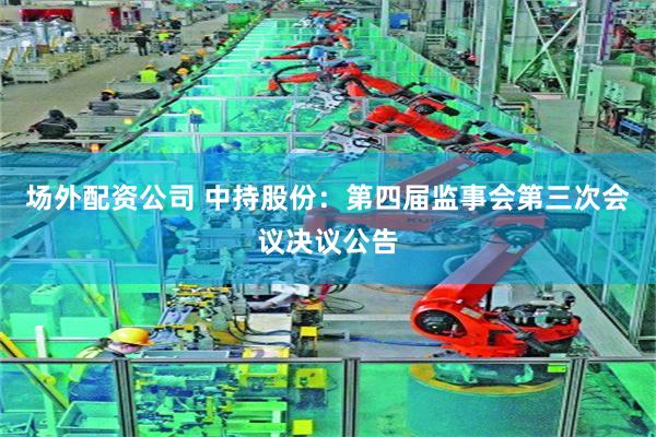 场外配资公司 中持股份：第四届监事会第三次会议决议公告