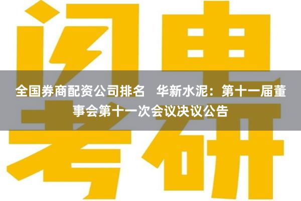 全国券商配资公司排名   华新水泥：第十一届董事会第十一次会议决议公告