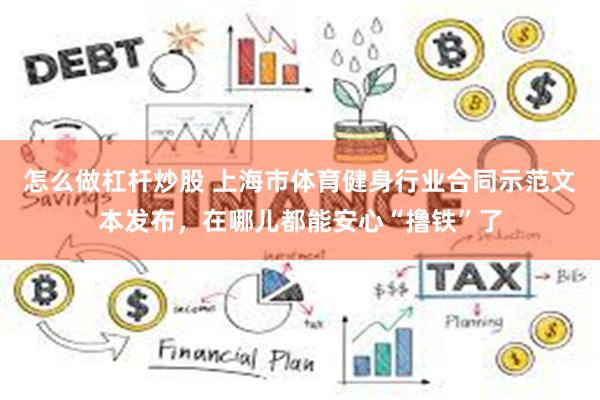怎么做杠杆炒股 上海市体育健身行业合同示范文本发布，在哪儿都能安心“撸铁”了