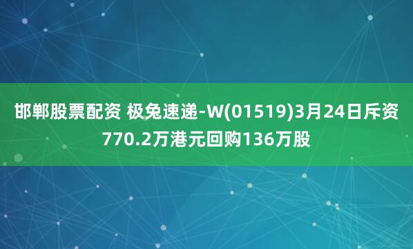 邯郸股票配资 极兔速递-W(01519)3月24日斥资770.2万港元回购136万股