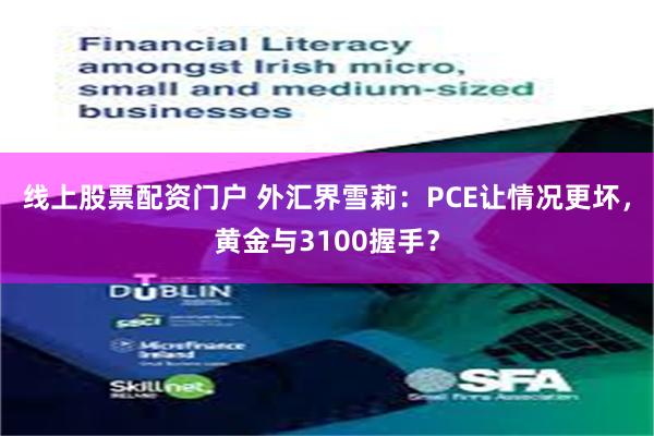 线上股票配资门户 外汇界雪莉：PCE让情况更坏，黄金与3100握手？