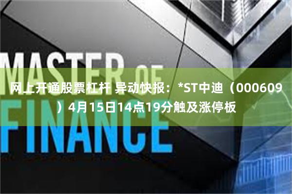 网上开通股票杠杆 异动快报：*ST中迪（000609）4月15日14点19分触及涨停板