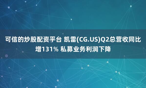 可信的炒股配资平台 凯雷(CG.US)Q2总营收同比增131% 私募业务利润下降