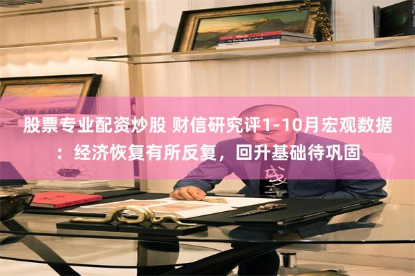 股票专业配资炒股 财信研究评1-10月宏观数据：经济恢复有所反复，回升基础待巩固