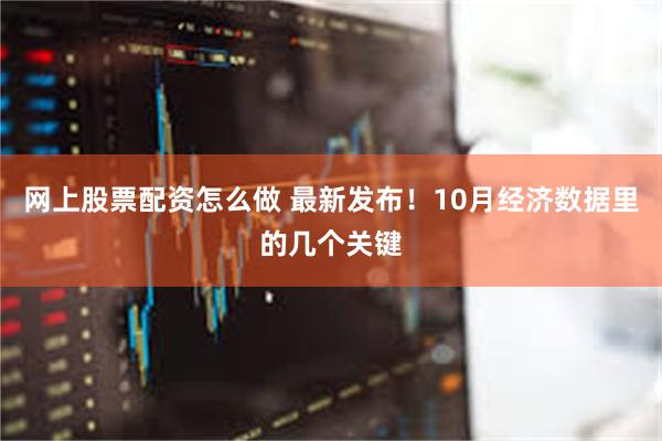 网上股票配资怎么做 最新发布！10月经济数据里的几个关键