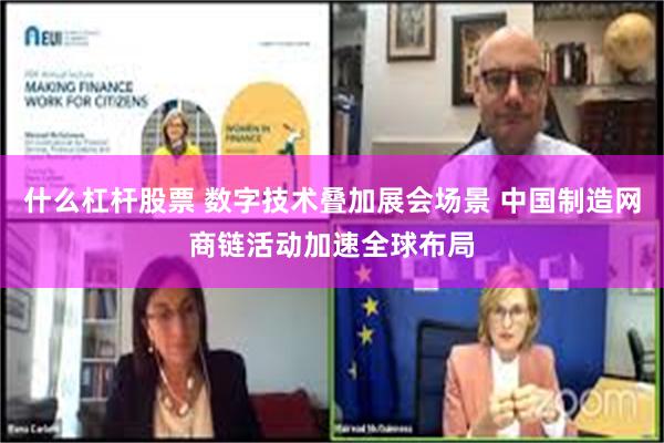 什么杠杆股票 数字技术叠加展会场景 中国制造网商链活动加速全球布局