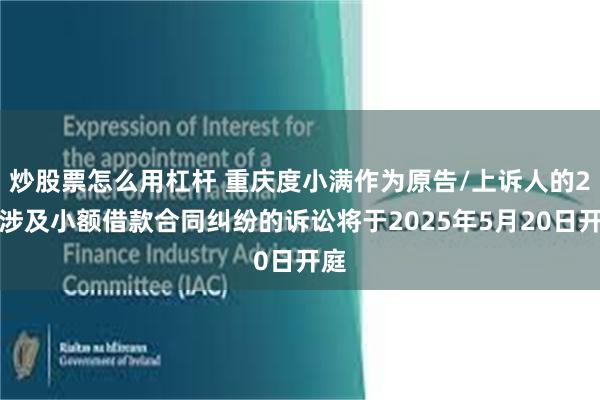 炒股票怎么用杠杆 重庆度小满作为原告/上诉人的2起涉及小额借款合同纠纷的诉讼将于2025年5月20日开庭