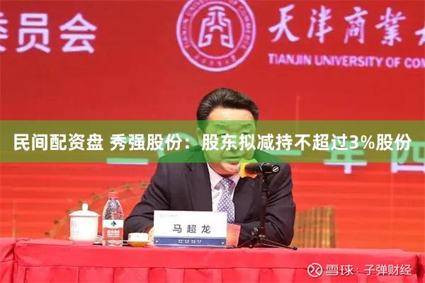 民间配资盘 秀强股份：股东拟减持不超过3%股份