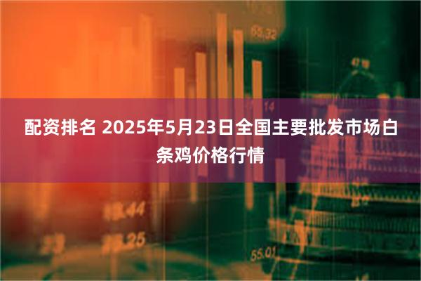 配资排名 2025年5月23日全国主要批发市场白条鸡价格行情