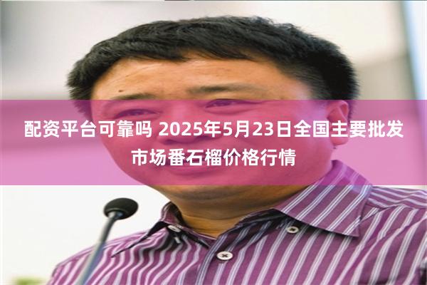 配资平台可靠吗 2025年5月23日全国主要批发市场番石榴价格行情