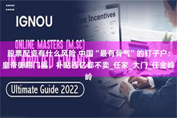 股票配资有什么风险 中国“最有骨气”的钉子户：皇帝御赐门匾，补贴百亿都不卖_任家_大门_任金岭