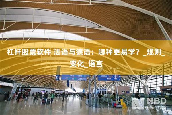 杠杆股票软件 法语与德语：哪种更易学？_规则_变化_语言