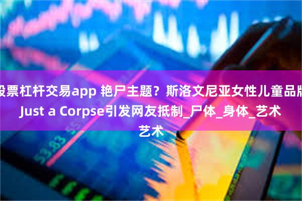 股票杠杆交易app 艳尸主题？斯洛文尼亚女性儿童品牌Just a Corpse引发网友抵制_尸体_身体_艺术
