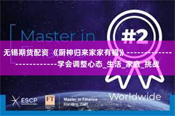 无锡期货配资 《厨神归来家家有福》-------------------------学会调整心态_生活_家庭_挑战