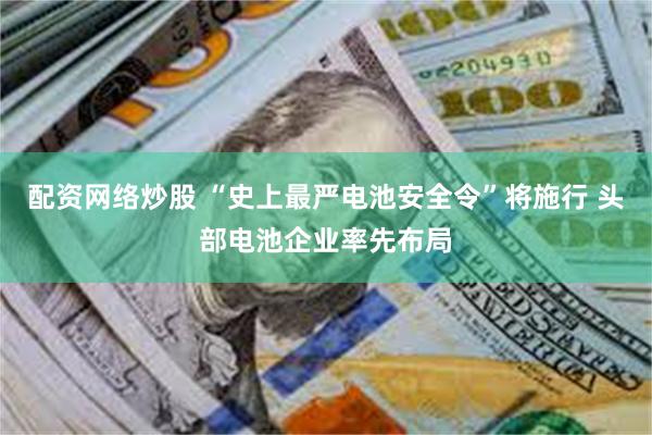 配资网络炒股 “史上最严电池安全令”将施行 头部电池企业率先布局