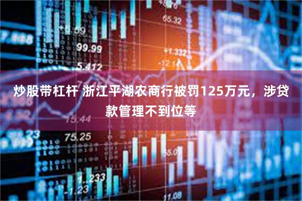 炒股带杠杆 浙江平湖农商行被罚125万元，涉贷款管理不到位等