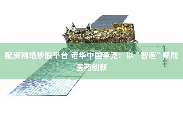 配资网络炒股平台 诺华中国李尧：以“智造”赋能医药创新
